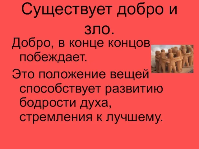 Существует добро и зло. Добро, в конце концов, побеждает. Это положение вещей