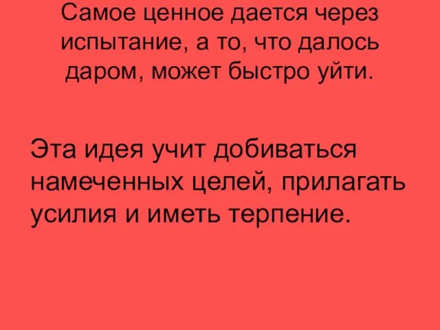 Самое ценное дается через испытание, а то, что далось даром, может быстро