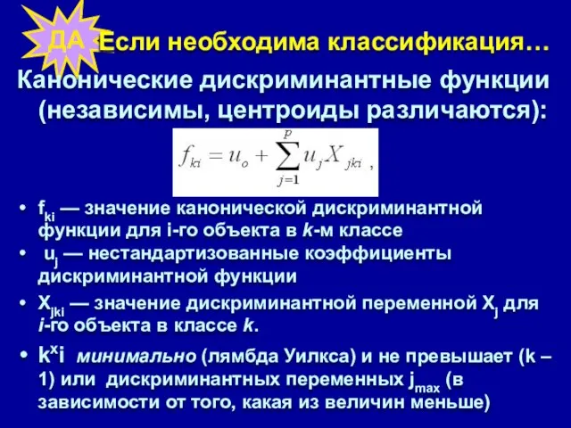 ДА Если необходима классификация… Канонические дискриминантные функции (независимы, центроиды различаются): fki —