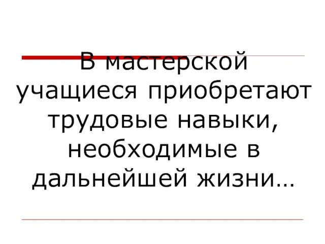 В мастерской учащиеся приобретают трудовые навыки, необходимые в дальнейшей жизни…