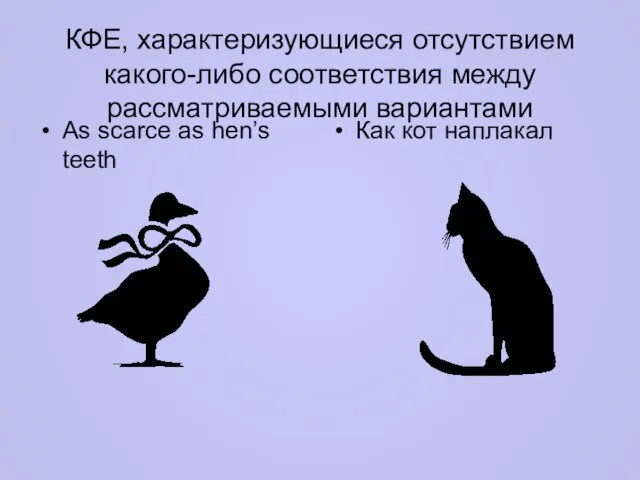 КФЕ, характеризующиеся отсутствием какого-либо соответствия между рассматриваемыми вариантами As scarce as hen’s teeth Как кот наплакал