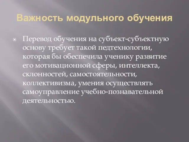 Важность модульного обучения Перевод обучения на субъект-субъектную основу требует такой педтехнологии, которая