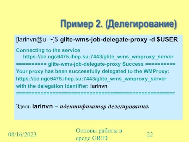 08/16/2023 Основы работы в среде GRID Пример 2. (Делегирование) [larinvn@ui ~]$ glite-wms-job-delegate-proxy