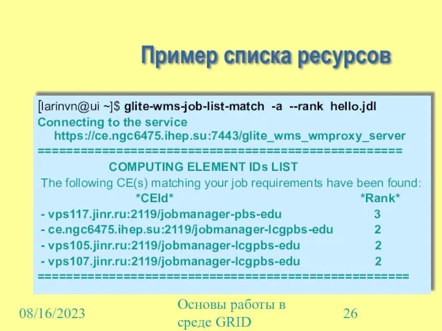 08/16/2023 Основы работы в среде GRID Пример списка ресурсов [larinvn@ui ~]$ glite-wms-job-list-match