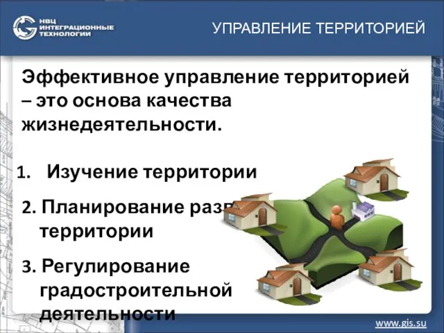 УПРАВЛЕНИЕ ТЕРРИТОРИЕЙ www.gis.su Эффективное управление территорией – это основа качества жизнедеятельности. Изучение