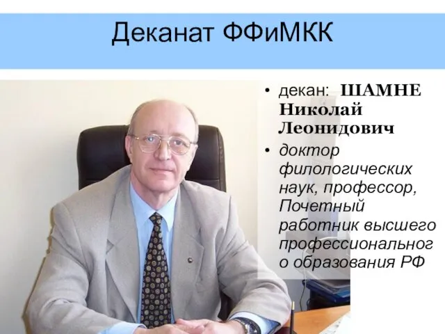 Деканат ФФиМКК декан: ШАМНЕ Николай Леонидович доктор филологических наук, профессор, Почетный работник высшего профессионального образования РФ