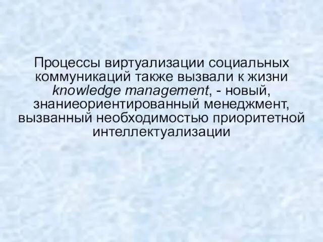 Процессы виртуализации социальных коммуникаций также вызвали к жизни knowledge management, - новый,