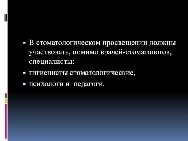 В стоматологическом просвещении должны участвовать, помимо врачей-стоматологов, специалисты: гигиенисты стоматологические, психологи и педагоги.