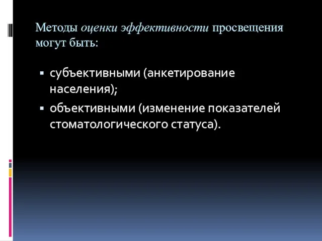 Методы оценки эффективности просвещения могут быть: субъективными (анкетирование населения); объективными (изменение показателей стоматологического статуса).