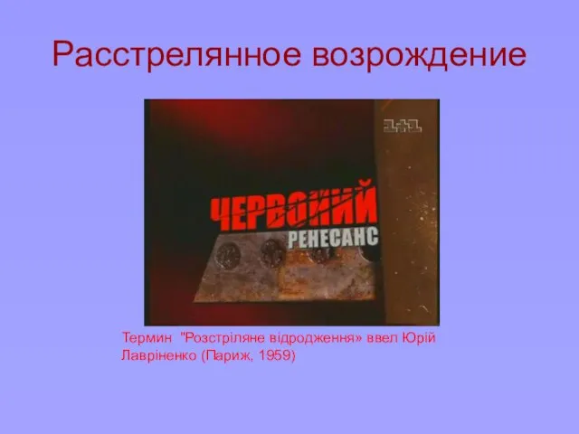 Расстрелянное возрождение Термин "Розстріляне відродження» ввел Юрій Лавріненко (Париж, 1959)