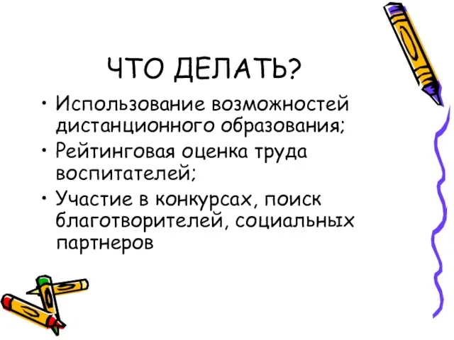 ЧТО ДЕЛАТЬ? Использование возможностей дистанционного образования; Рейтинговая оценка труда воспитателей; Участие в