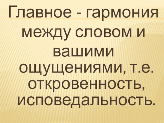 Главное - гармония между словом и вашими ощущениями, т.е. откровенность, исповедальность.