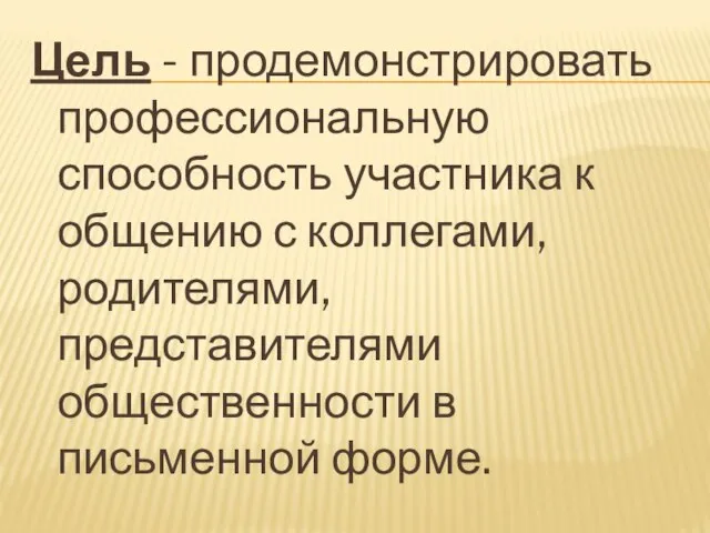 Цель - продемонстрировать профессиональную способность участника к общению с коллегами, родителями, представителями общественности в письменной форме.