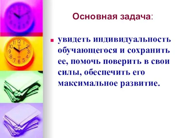 Основная задача: увидеть индивидуальность обучающегося и сохранить ее, помочь поверить в свои