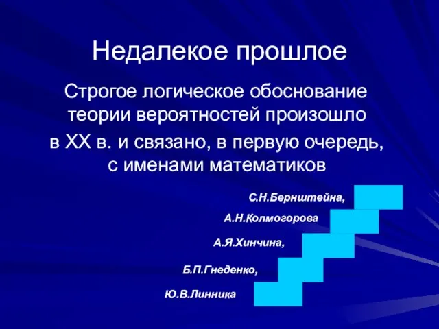 Недалекое прошлое Строгое логическое обоснование теории вероятностей произошло в XX в. и