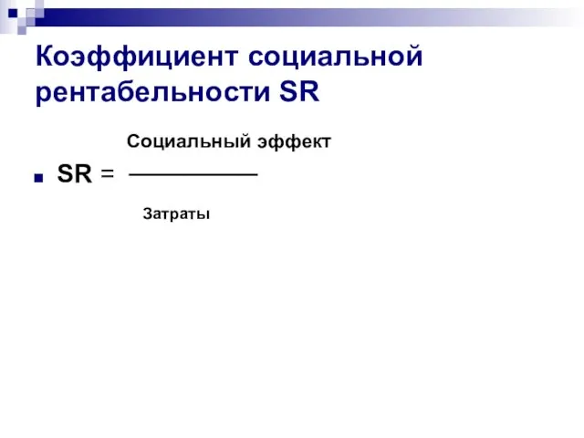 Коэффициент социальной рентабельности SR Социальный эффект SR = ─────── Затраты