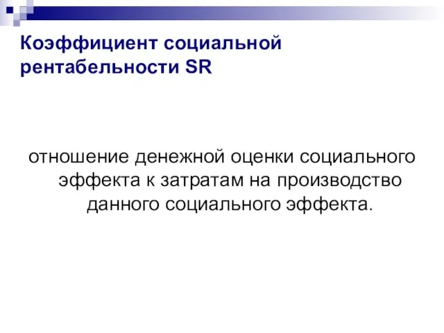 Коэффициент социальной рентабельности SR отношение денежной оценки социального эффекта к затратам на производство данного социального эффекта.