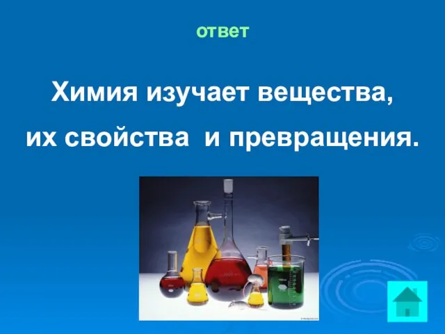 ответ Химия изучает вещества, их свойства и превращения.