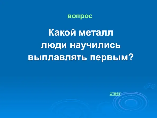 вопрос Какой металл люди научились выплавлять первым? ответ