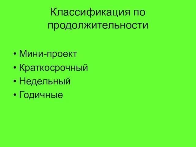 Классификация по продолжительности Мини-проект Краткосрочный Недельный Годичные