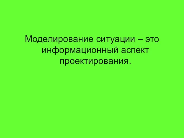 Моделирование ситуации – это информационный аспект проектирования.