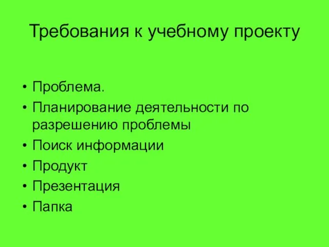 Требования к учебному проекту Проблема. Планирование деятельности по разрешению проблемы Поиск информации Продукт Презентация Папка