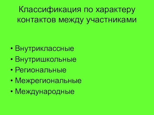 Классификация по характеру контактов между участниками Внутриклассные Внутришкольные Региональные Межрегиональные Международные