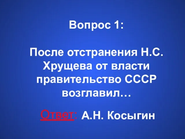 Вопрос 1: После отстранения Н.С. Хрущева от власти правительство СССР возглавил… Ответ: А.Н. Косыгин