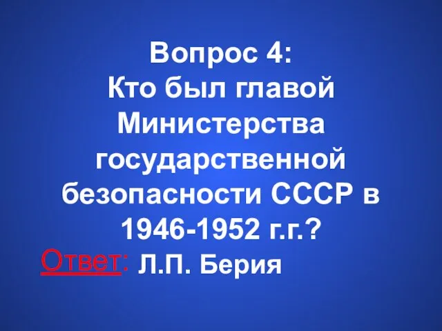 Вопрос 4: Кто был главой Министерства государственной безопасности СССР в 1946-1952 г.г.? Ответ: Л.П. Берия