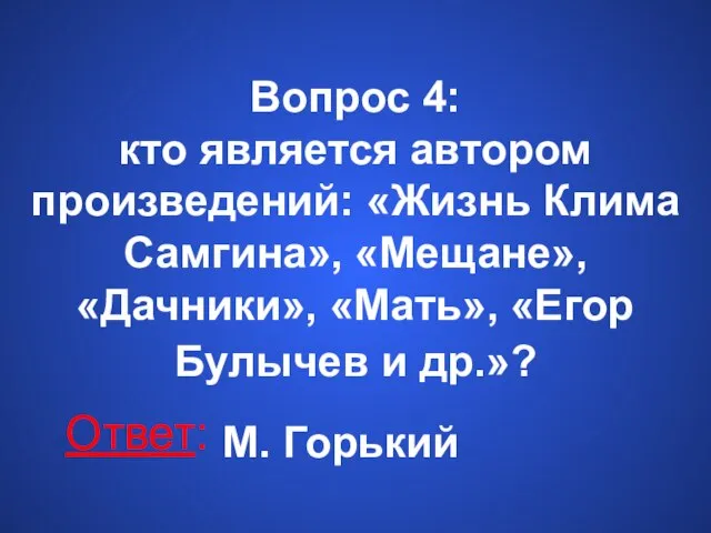 Вопрос 4: кто является автором произведений: «Жизнь Клима Самгина», «Мещане», «Дачники», «Мать»,