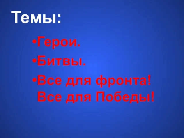 Темы: Герои. Битвы. Все для фронта! Все для Победы!