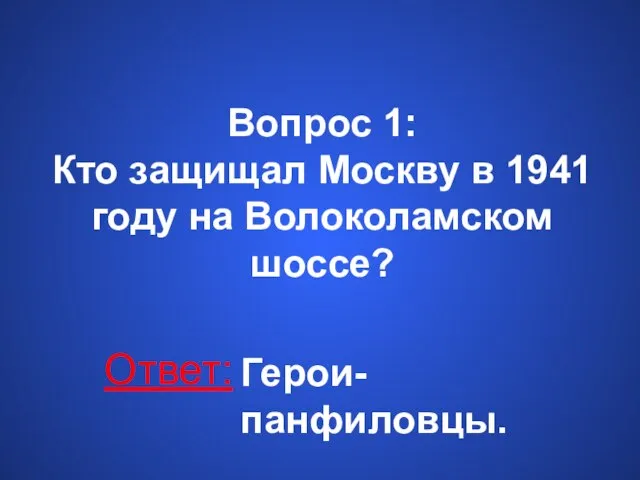 Вопрос 1: Кто защищал Москву в 1941 году на Волоколамском шоссе? Ответ: Герои- панфиловцы.