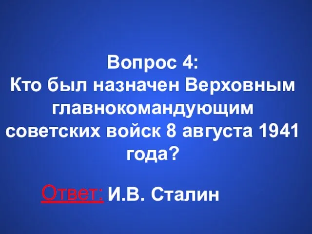 Вопрос 4: Кто был назначен Верховным главнокомандующим советских войск 8 августа 1941 года? Ответ: И.В. Сталин