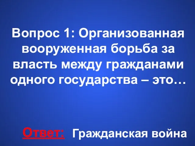 Вопрос 1: Организованная вооруженная борьба за власть между гражданами одного государства – это… Ответ: Гражданская война