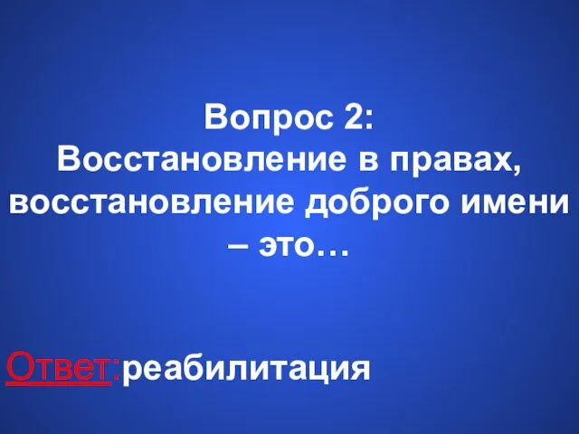 Вопрос 2: Восстановление в правах, восстановление доброго имени – это… Ответ: реабилитация