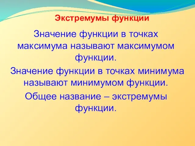 Экстремумы функции Значение функции в точках максимума называют максимумом функции. Значение функции