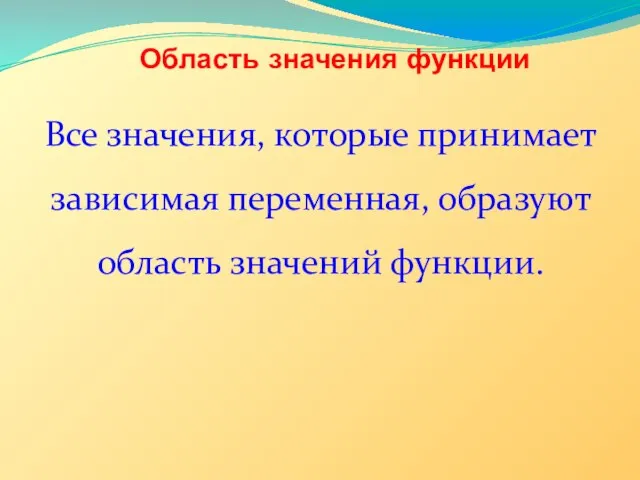 Область значения функции Все значения, которые принимает зависимая переменная, образуют область значений функции.