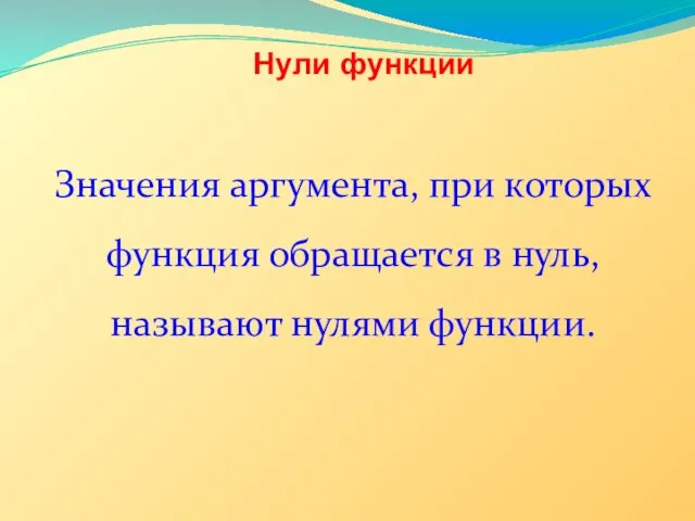 Нули функции Значения аргумента, при которых функция обращается в нуль, называют нулями функции.