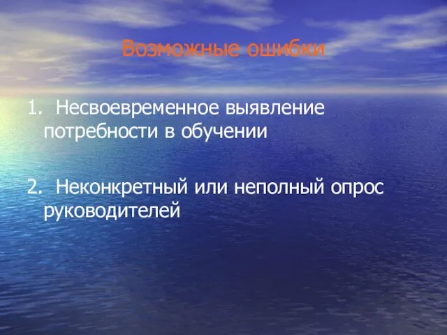 Возможные ошибки 1. Несвоевременное выявление потребности в обучении 2. Неконкретный или неполный опрос руководителей