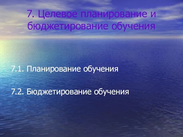 7. Целевое планирование и бюджетирование обучения 7.1. Планирование обучения 7.2. Бюджетирование обучения