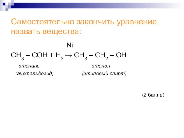 Самостоятельно закончить уравнение, назвать вещества: Ni СН3 – СОH + Н2 →