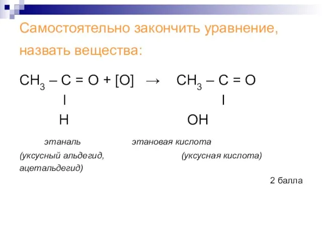 Самостоятельно закончить уравнение, назвать вещества: СН3 – С = О + [О]