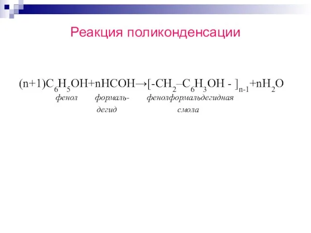 Реакция поликонденсации (n+1)С6Н5ОН+nНСОН→[-CH2–C6H3OH - ]n-1+nH2O фенол формаль- фенолформальдегидная дегид смола