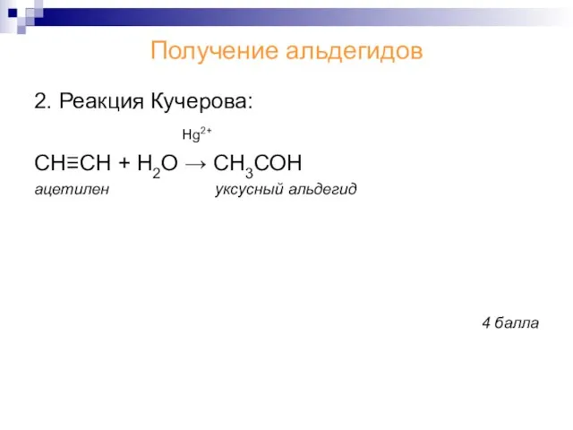 Получение альдегидов 2. Реакция Кучерова: Hg2+ СН≡СН + Н2О → СН3СОН ацетилен уксусный альдегид 4 балла