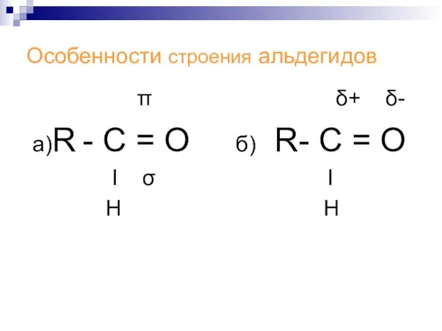 Особенности строения альдегидов π δ+ δ- а)R - С = О б)