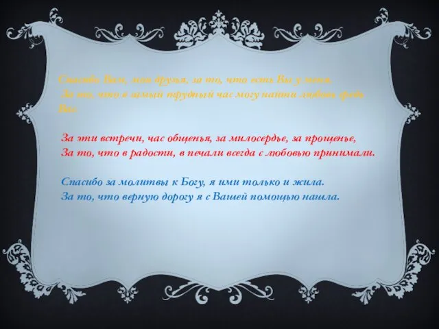 Спасибо Вам, мои друзья, за то, что есть Вы у меня. За