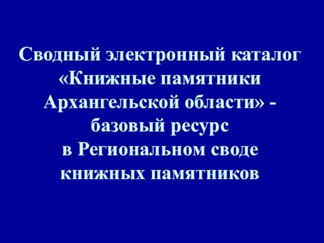 Сводный электронный каталог «Книжные памятники Архангельской области» - базовый ресурс в Региональном своде книжных памятников