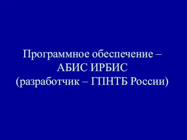 Программное обеспечение – АБИС ИРБИС (разработчик – ГПНТБ России)