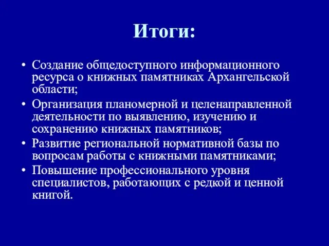 Итоги: Создание общедоступного информационного ресурса о книжных памятниках Архангельской области; Организация планомерной