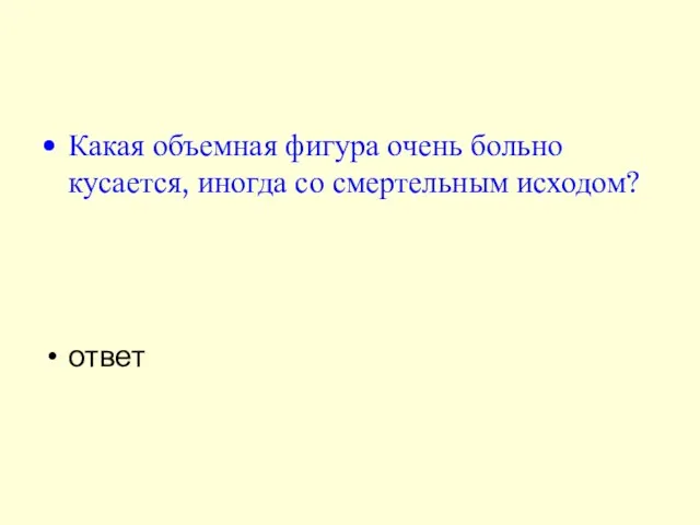 Какая объемная фигура очень больно кусается, иногда со смертельным исходом? ответ